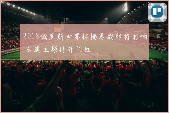 2018俄罗斯世界杯揭幕战即将打响 东道主期待开门红