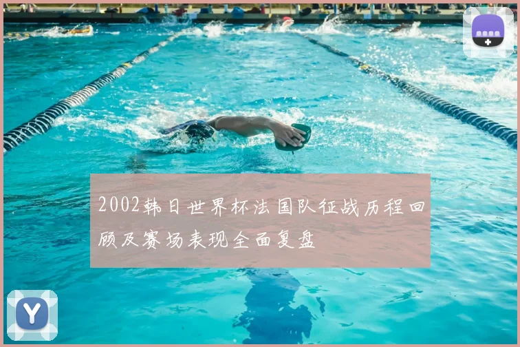 2002韩日世界杯法国队征战历程回顾及赛场表现全面复盘