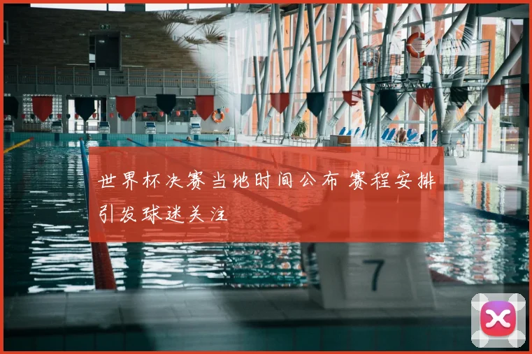 世界杯决赛当地时间公布 赛程安排引发球迷关注