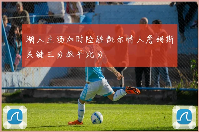 湖人主场加时险胜凯尔特人詹姆斯关键三分扳平比分