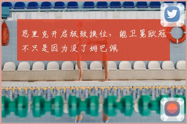 恩里克开启极致换位，能卫冕欧冠不只是因为没了姆巴佩