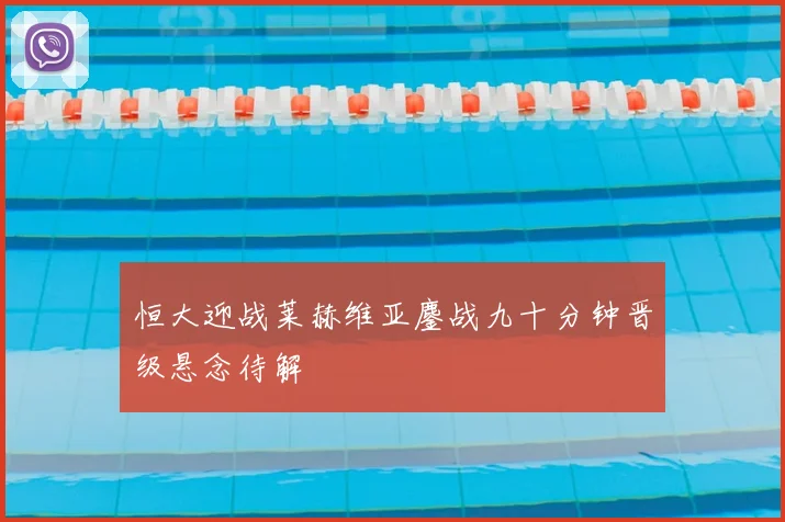 恒大迎战莱赫维亚鏖战九十分钟晋级悬念待解