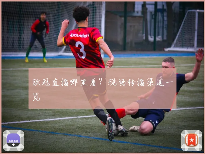 欧冠直播哪里看?现场转播渠道一览